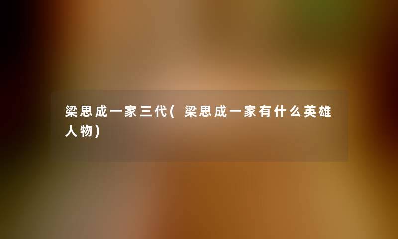 梁思成一家三代(梁思成一家有什么英雄人物)