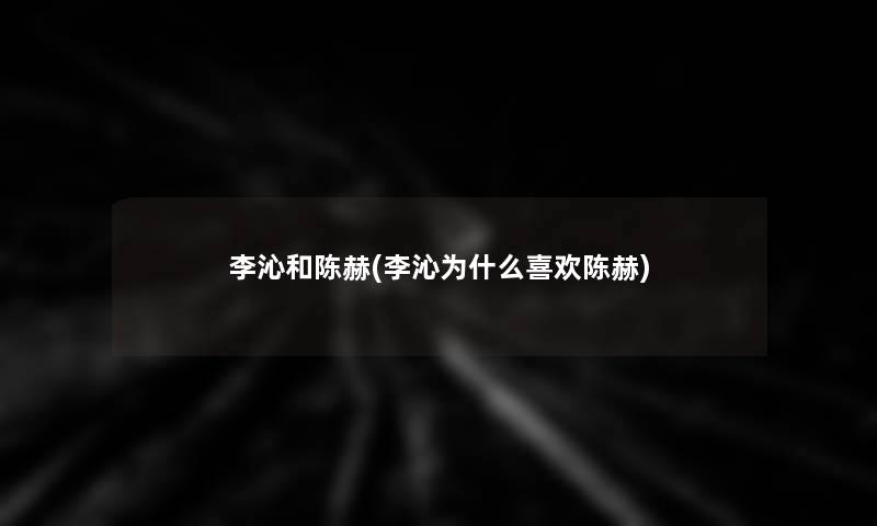 李沁和陈赫(李沁为什么喜欢陈赫)