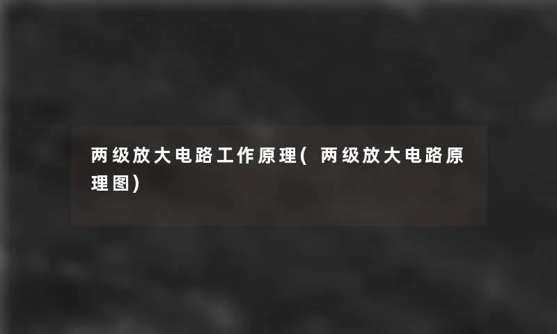 两级放大电路工作原理(两级放大电路原理图)