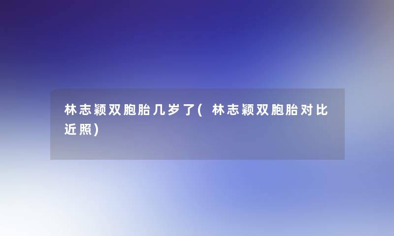 林志颖双胞胎几岁了(林志颖双胞胎对比近照)