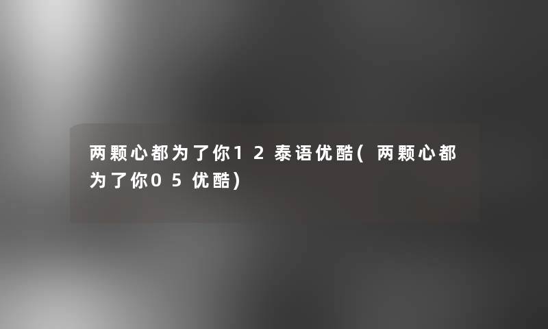 两颗心都为了你12泰语优酷(两颗心都为了你05优酷)