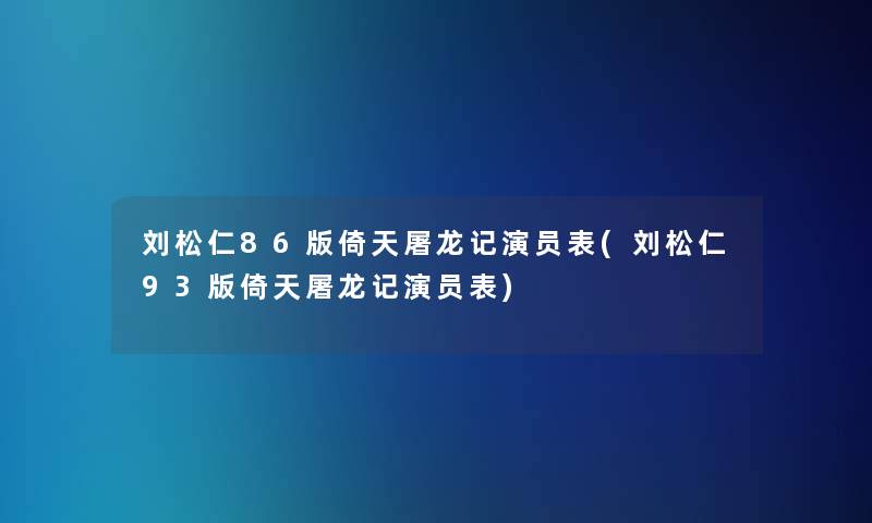 刘松仁86版倚天屠龙记演员表(刘松仁93版倚天屠龙记演员表)