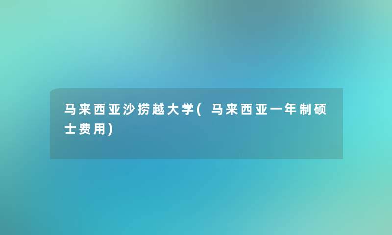 马来西亚沙捞越大学(马来西亚一年制硕士费用)