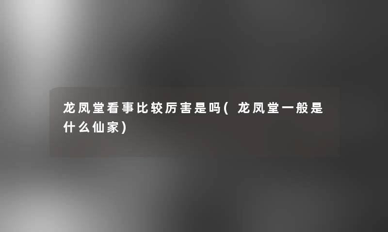 龙凤堂看事比较厉害是吗(龙凤堂一般是什么仙家)