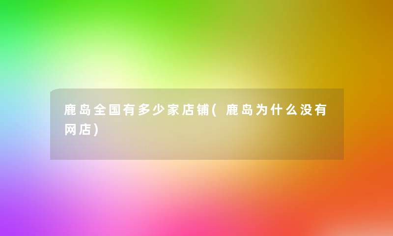 鹿岛全国有多少家店铺(鹿岛为什么没有网店)