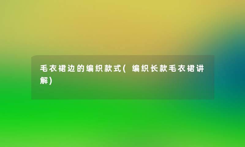 毛衣裙边的编织款式(编织长款毛衣裙讲解)