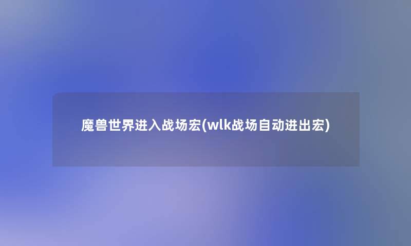 魔兽世界进入战场宏(wlk战场自动进出宏)