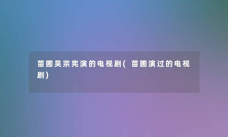 苗圃吴宗宪演的电视剧(苗圃演过的电视剧)