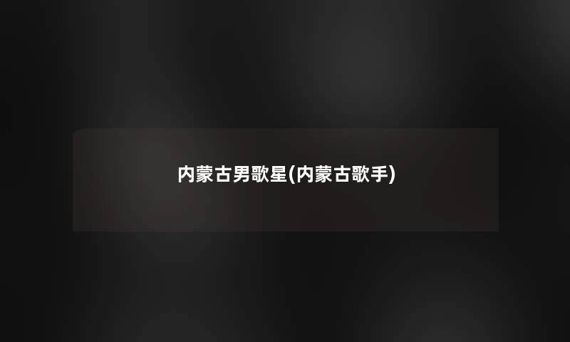 内蒙古男歌星(内蒙古歌手)