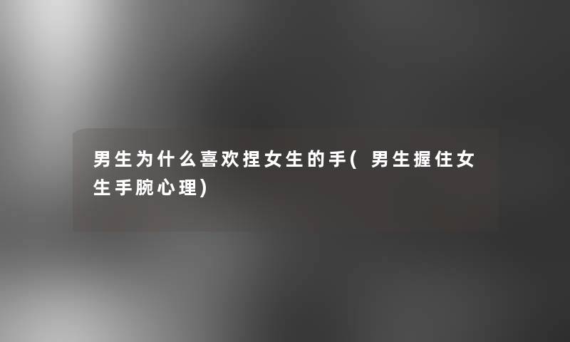 男生为什么喜欢捏女生的手(男生握住女生手腕心理)