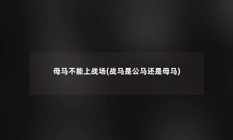 母马不能上战场(战马是公马还是母马)