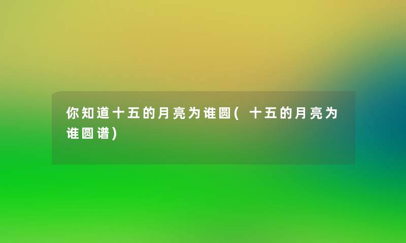 你知道十五的月亮为谁圆(十五的月亮为谁圆谱)