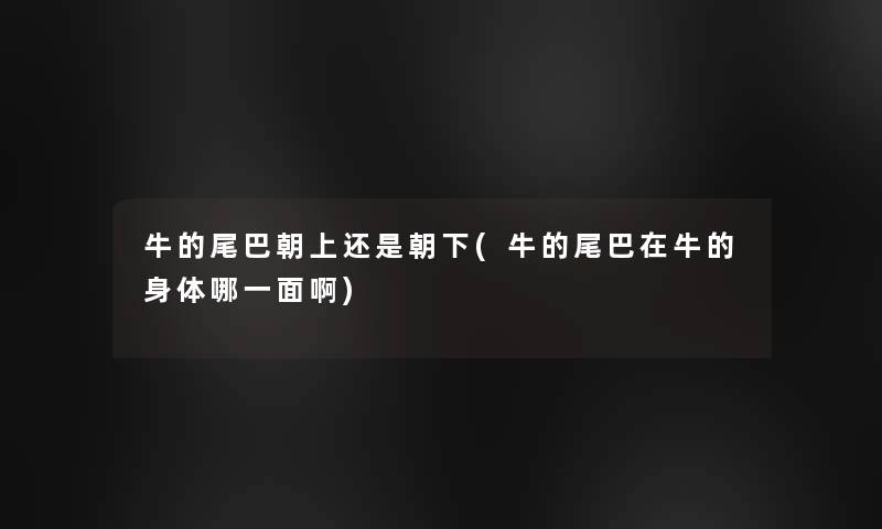牛的尾巴朝上还是朝下(牛的尾巴在牛的身体哪一面啊)