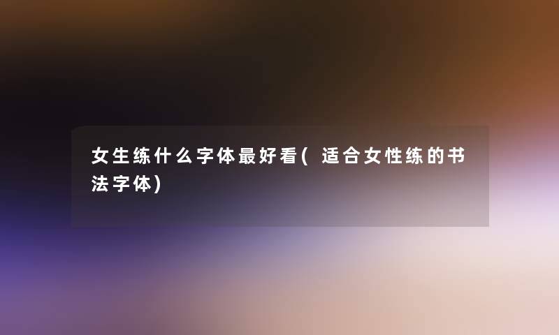女生练什么字体好看(适合女性练的书法字体)