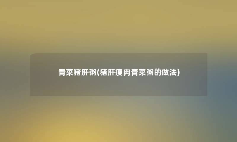 青菜猪肝粥(猪肝瘦肉青菜粥的做法)