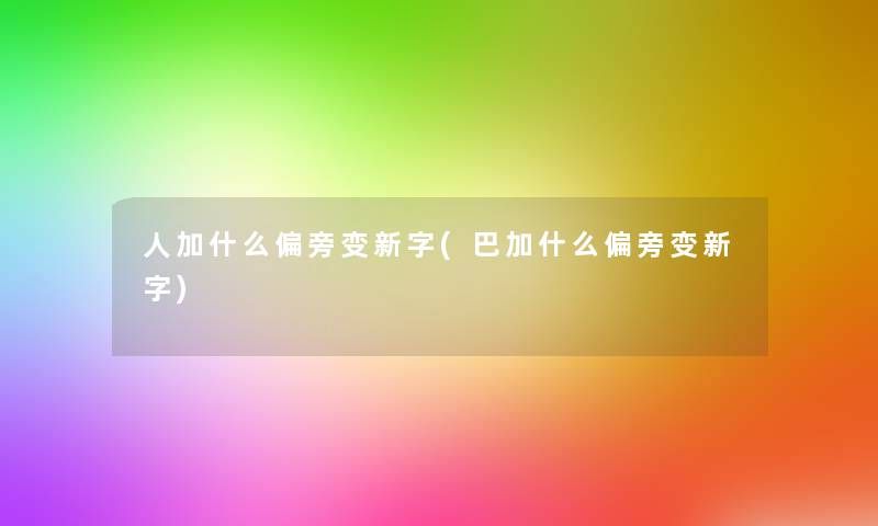 人加什么偏旁变新字(巴加什么偏旁变新字)
