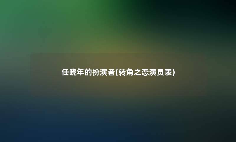任晓年的扮演者(转角之恋演员表)