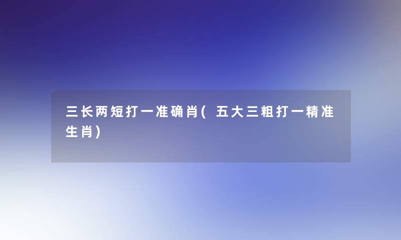 三长两短打一准确肖(五大三粗打一精准生肖)