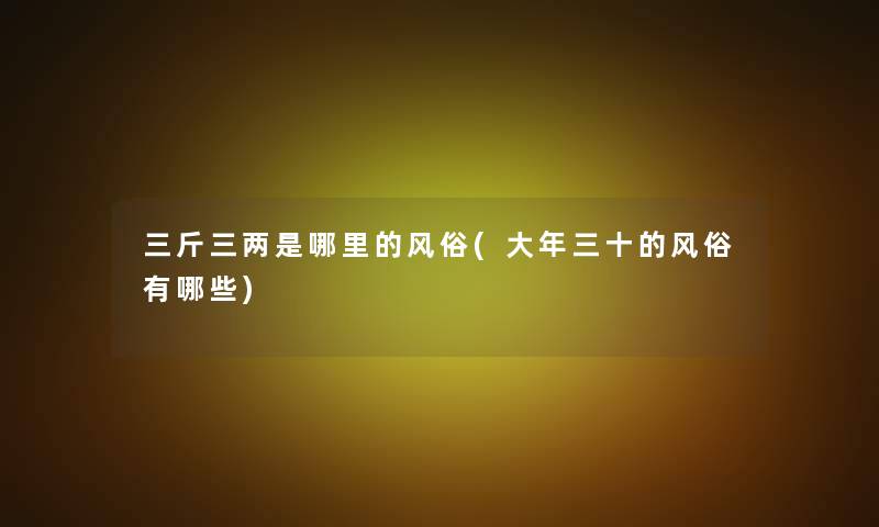 三斤三两是哪里的风俗(大年三十的风俗有哪些)