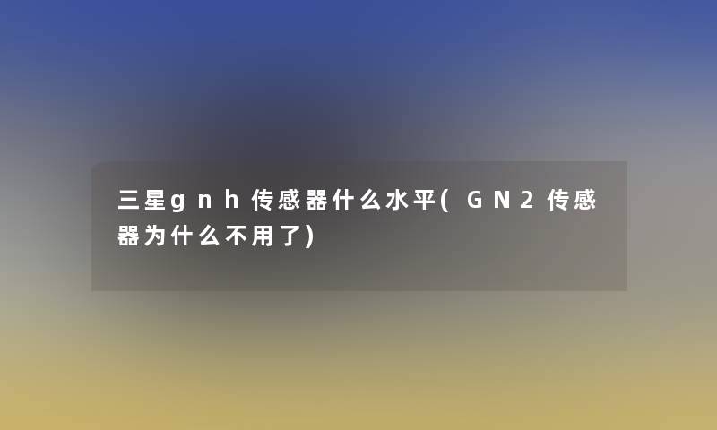 三星gnh传感器什么水平(GN2传感器为什么不用了)