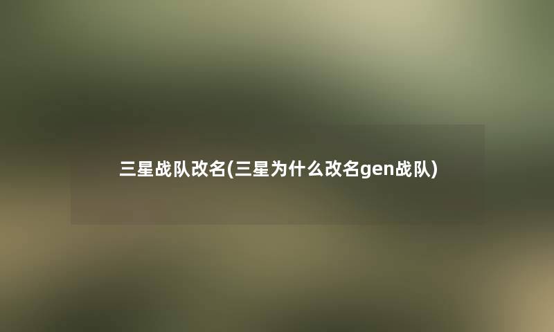 三星战队改名(三星为什么改名gen战队)