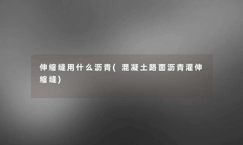 伸缩缝用什么沥青(混凝土路面沥青灌伸缩缝)