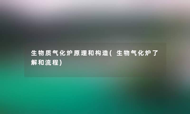 生物质气化炉原理和构造(生物气化炉了解和流程)