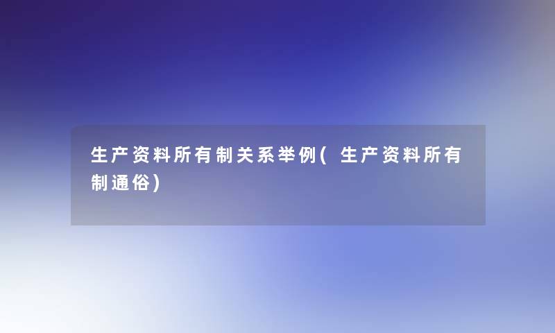 生产资料所有制关系举例(生产资料所有制通俗)