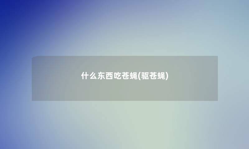 什么东西吃苍蝇(驱苍蝇)