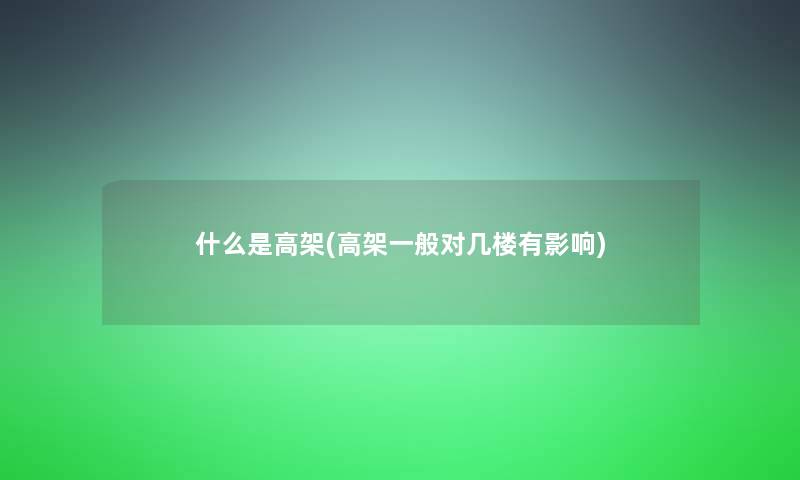 什么是高架(高架一般对几楼有影响)