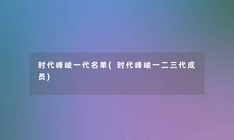 时代峰峻一代名单(时代峰峻一二三代成员)