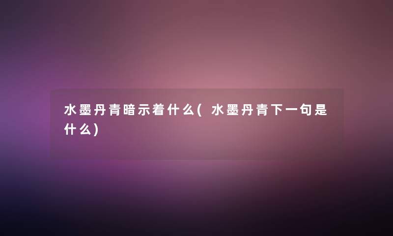 水墨丹青暗示着什么(水墨丹青下一句是什么)
