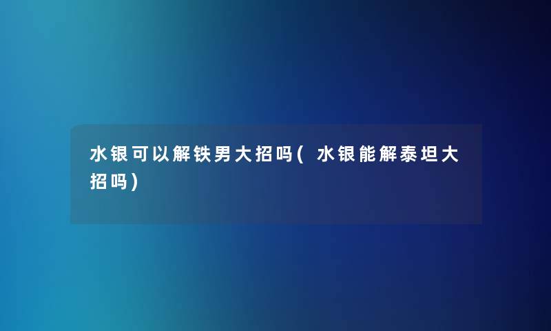 水银可以解铁男大招吗(水银能解泰坦大招吗)