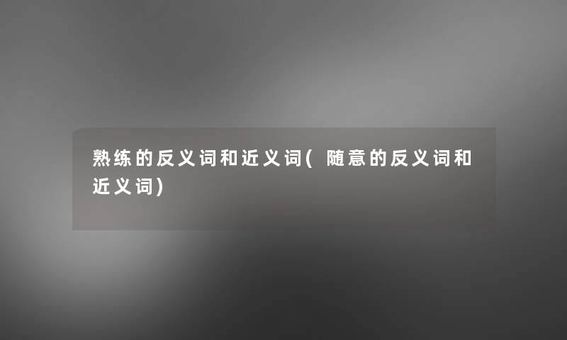 熟练的反义词和近义词(随意的反义词和近义词)