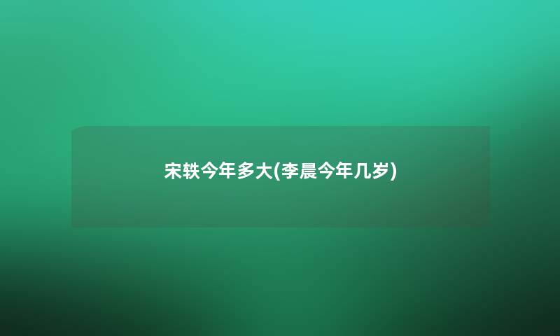 宋轶今年多大(李晨今年几岁)