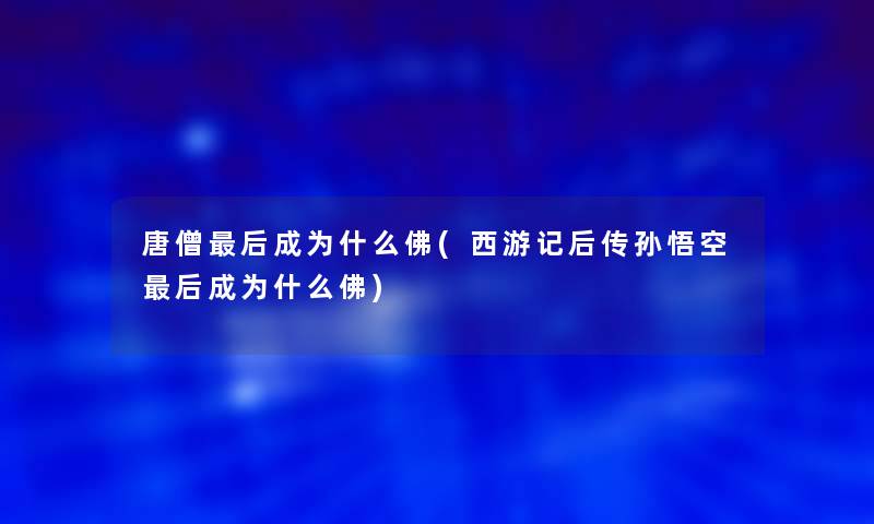 唐僧后成为什么佛(西游记后传孙悟空后成为什么佛)