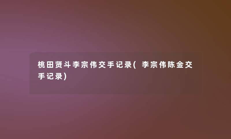 桃田贤斗李宗伟交手记录(李宗伟陈金交手记录)
