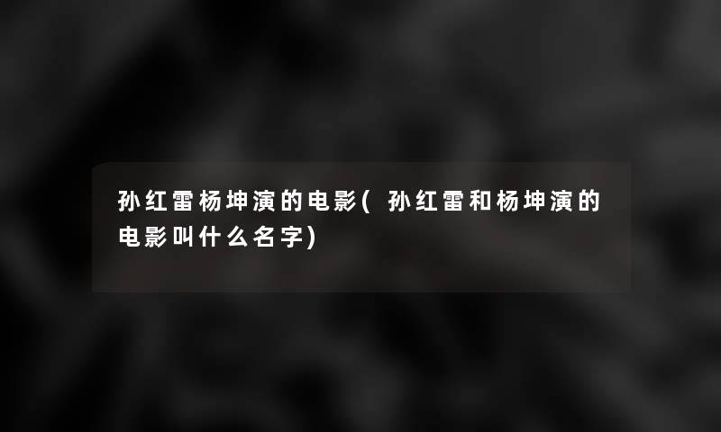 孙红雷杨坤演的电影(孙红雷和杨坤演的电影叫什么名字)