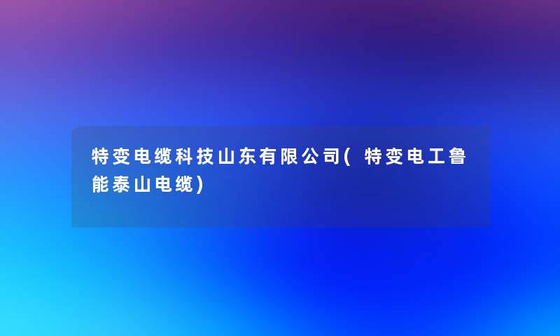 特变电缆科技山东有限公司(特变电工鲁能泰山电缆)