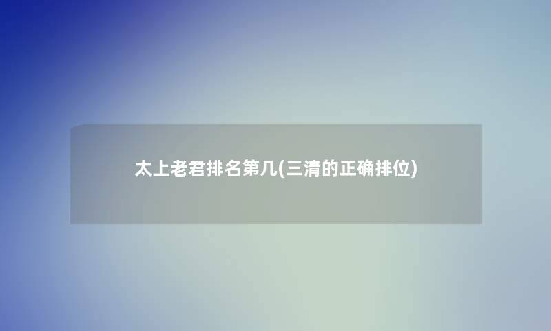 太上老君推荐第几(三清的正确排位)