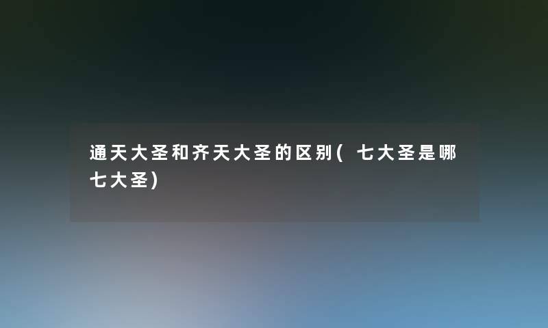 通天大圣和齐天大圣的区别(七大圣是哪七大圣)