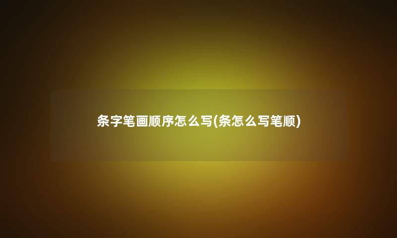 条字笔画顺序怎么写(条怎么写笔顺)