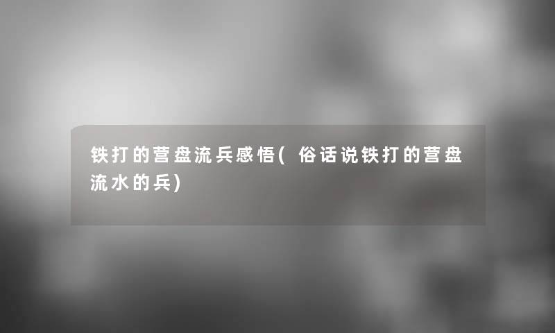 铁打的营盘流兵感悟(俗话说铁打的营盘流水的兵)