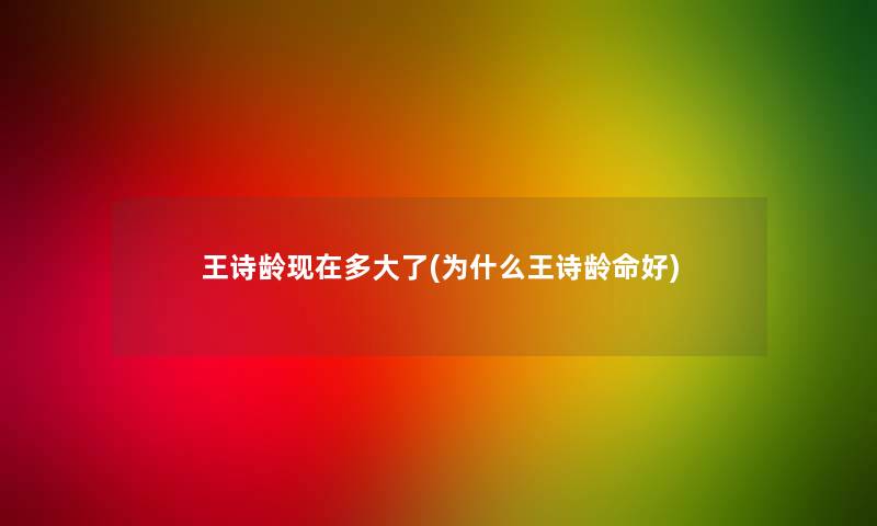 王诗龄现在多大了(为什么王诗龄命好)