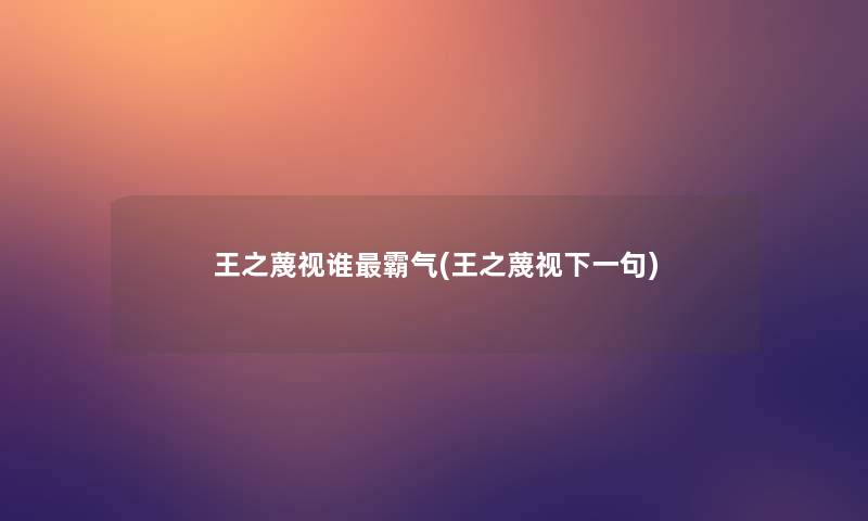 王之蔑视谁霸气(王之蔑视下一句)