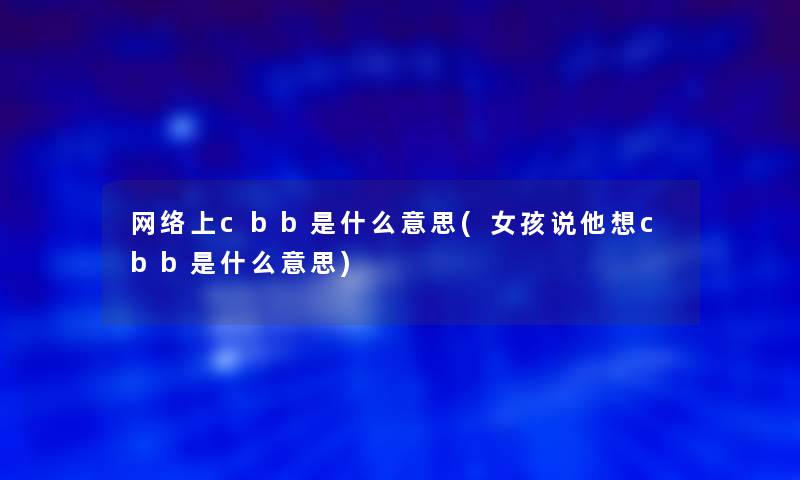 网络上cbb是什么意思(女孩说他想cbb是什么意思)