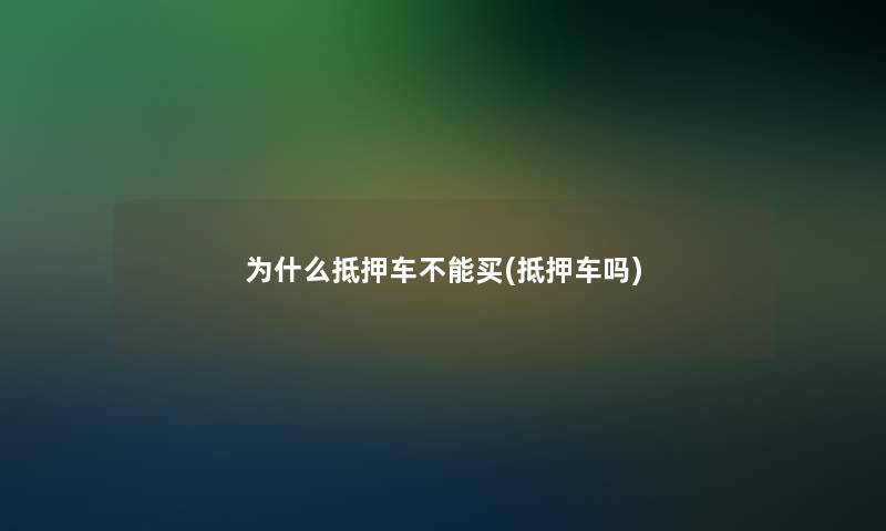 为什么抵押车不能买(抵押车吗)
