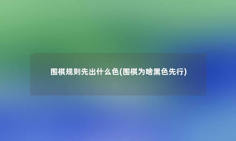 围棋规则先出什么色(围棋为啥黑色先行)