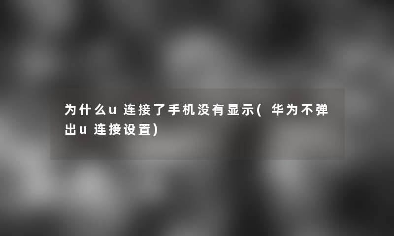 为什么u连接了手机没有显示(华为不弹出u连接设置)