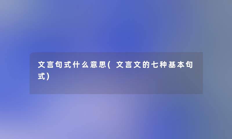 文言句式什么意思(文言文的七种基本句式)